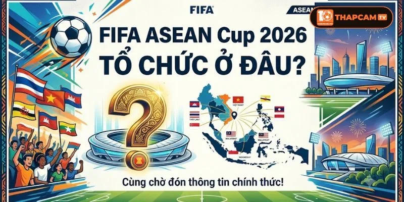 FIFA ASEAN Cup 2026 tổ chức ở đâu là câu hỏi người hâm mộ nóng lòng muốn biết